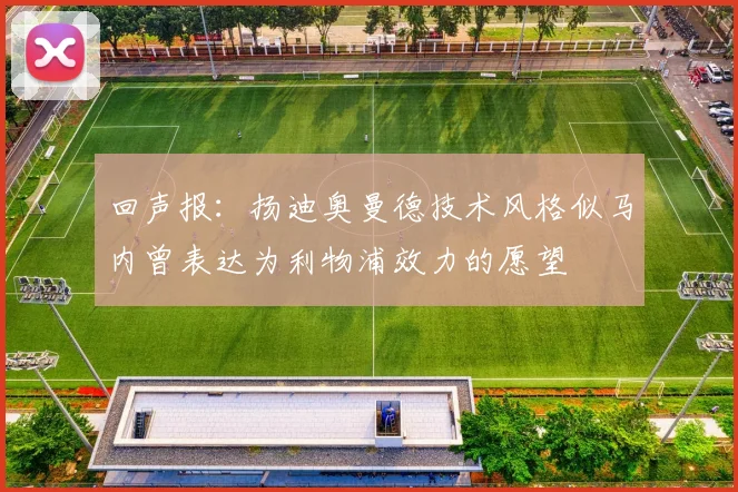 回声报：扬迪奥曼德技术风格似马内曾表达为利物浦效力的愿望