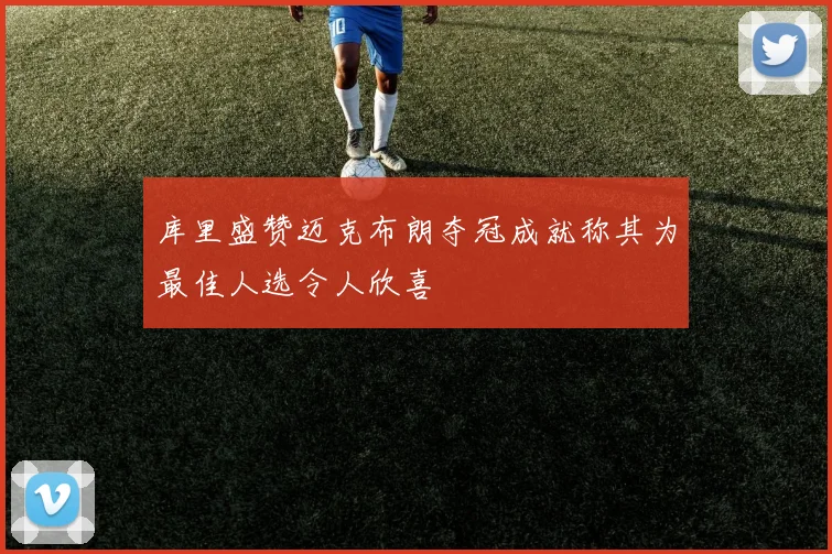库里盛赞迈克布朗夺冠成就称其为最佳人选令人欣喜