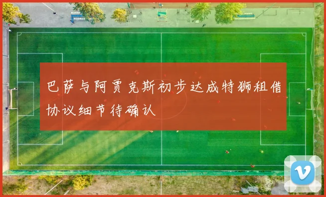 巴萨与阿贾克斯初步达成特狮租借协议细节待确认