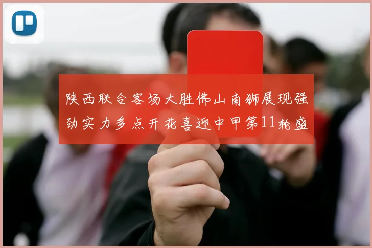 陕西联合客场大胜佛山南狮展现强劲实力多点开花喜迎中甲第11轮盛宴